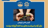 کرسی علمی ترويجـی:  بازار آزاد یا سیاست های مداخله گرایانه دولت: کدام به نفع بخش کشاورزی است؟