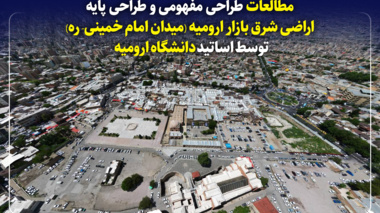 مطالعات طراحی مفهومی و طراحی پایه اراضی شرق بازار ارومیه (میدان امام خمینی- ره) توسط اساتید دانشگاه ارومیه